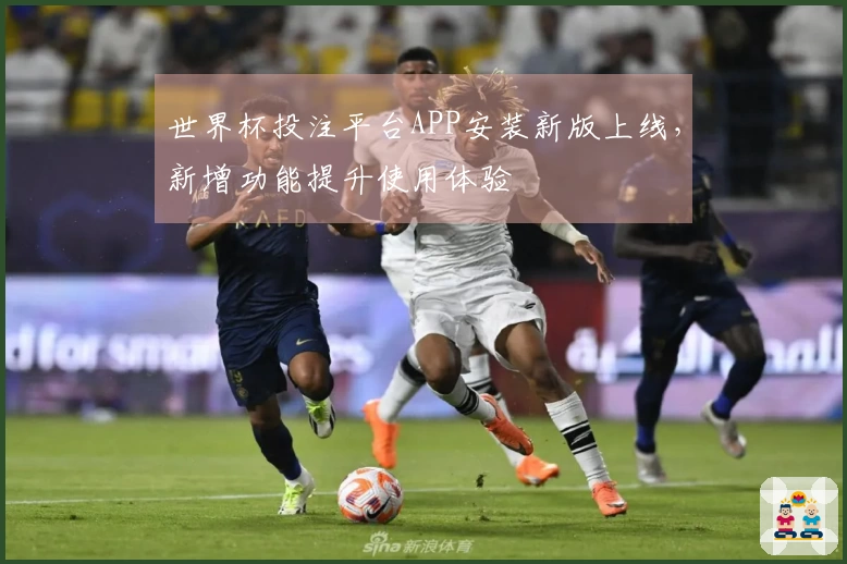 世界杯投注平台APP安装新版上线,新增功能提升使用体验