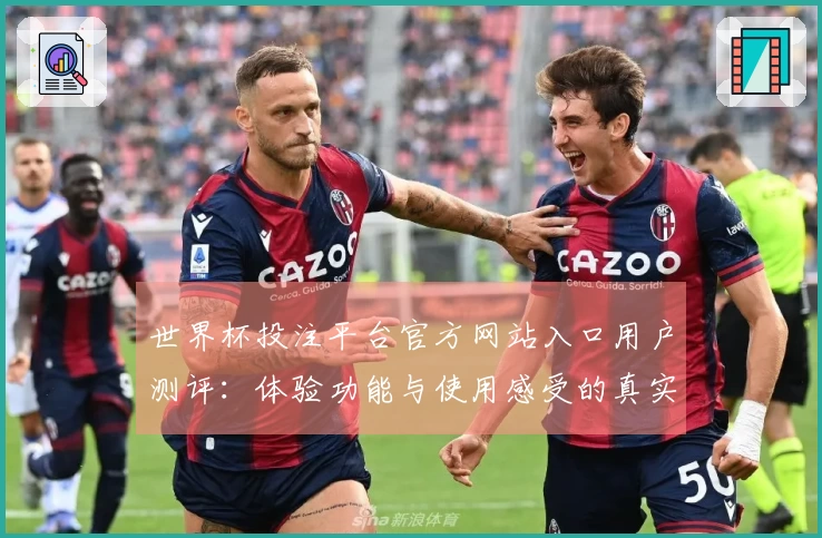 世界杯投注平台官方网站入口用户测评：体验功能与使用感受的真实反馈