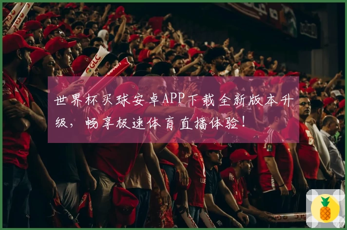 世界杯买球安卓APP下载全新版本升级，畅享极速体育直播体验！