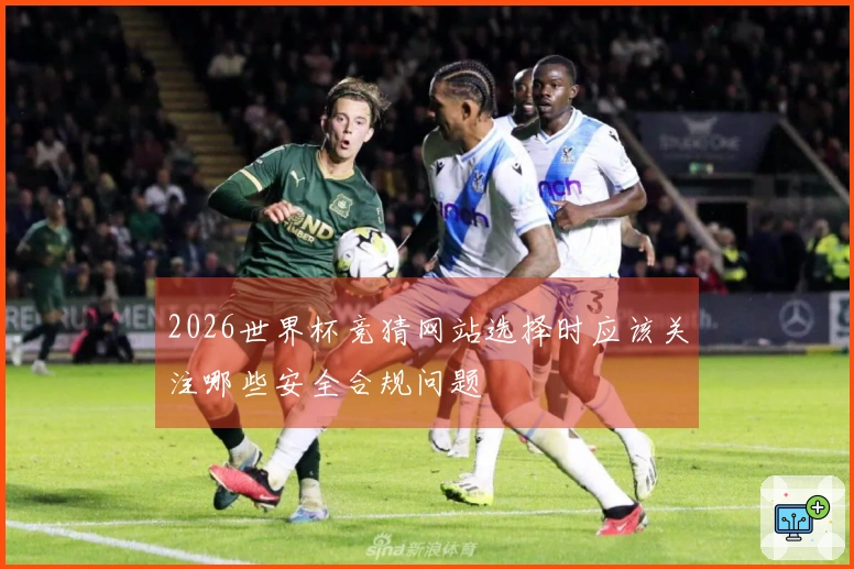 2026世界杯竞猜网站选择时应该关注哪些安全合规问题