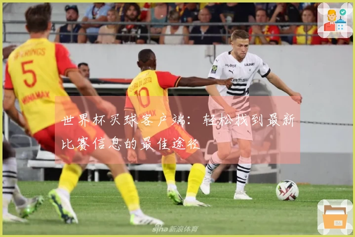 世界杯买球客户端：轻松找到最新比赛信息的最佳途径