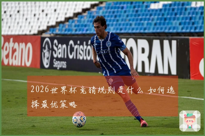 2026世界杯竞猜规则是什么 如何选择最优策略