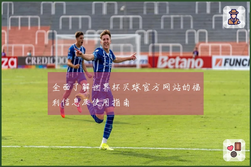 全面了解世界杯买球官方网站的福利信息及使用指南