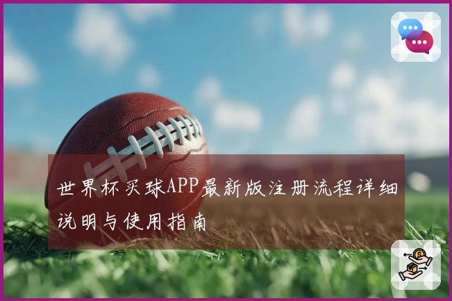 世界杯买球APP最新版注册流程详细说明与使用指南