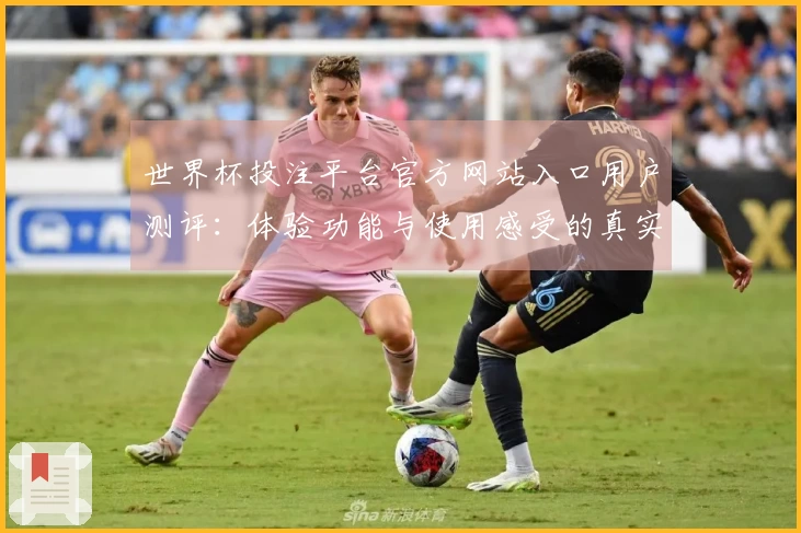 世界杯投注平台官方网站入口用户测评：体验功能与使用感受的真实反馈
